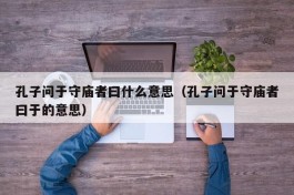 孔子问于守庙者曰什么意思（孔子问于守庙者曰于的意思）