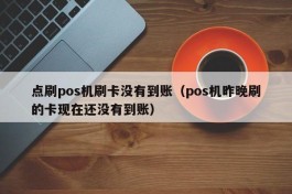 点刷pos机刷卡没有到账（pos机昨晚刷的卡现在还没有到账）