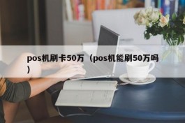 pos机刷卡50万（pos机能刷50万吗）