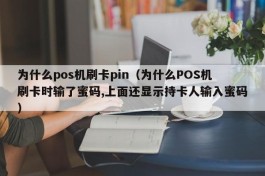 为什么pos机刷卡pin（为什么POS机刷卡时输了蜜码,上面还显示持卡人输入蜜码）