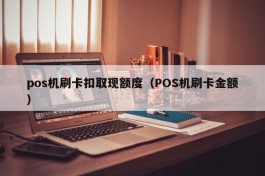 pos机刷卡扣取现额度（POS机刷卡金额）