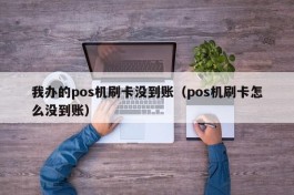 我办的pos机刷卡没到账（pos机刷卡怎么没到账）