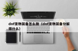 dnf圣物装备怎么做（dnf圣物装备分解得什么）