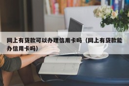 网上有贷款可以办理信用卡吗（网上有贷款能办信用卡吗）