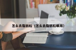 怎么去脂肪粒（怎么去脂肪粒眼周）