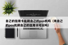 自己的信用卡能刷自己的pos机吗（用自己的pos机刷自己的信用卡可以吗）