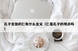 孔子主张的仁有什么含义（仁是孔子的观点吗）