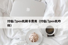 付临门pos机刷卡费用（付临门pos机咋样）
