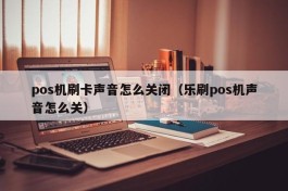 pos机刷卡声音怎么关闭（乐刷pos机声音怎么关）