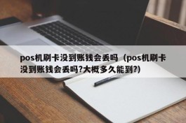 pos机刷卡没到账钱会丢吗（pos机刷卡没到账钱会丢吗?大概多久能到?）