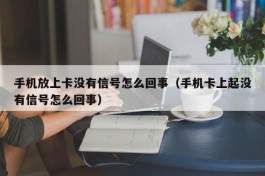 手机放上卡没有信号怎么回事（手机卡上起没有信号怎么回事）