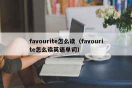 favourite怎么读（favourite怎么读英语单词）