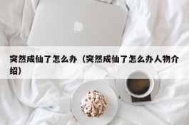 突然成仙了怎么办（突然成仙了怎么办人物介绍）