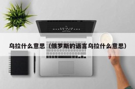 乌拉什么意思（俄罗斯的语言乌拉什么意思）