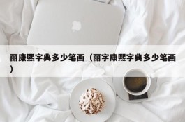 丽康熙字典多少笔画（丽字康熙字典多少笔画）