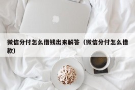 微信分付怎么借钱出来解答（微信分付怎么借款）