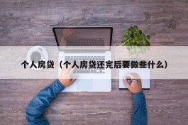 个人房贷（个人房贷还完后要做些什么）
