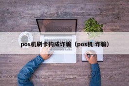 pos机刷卡构成诈骗（pos机 诈骗）