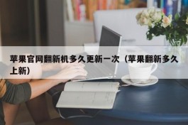 苹果官网翻新机多久更新一次（苹果翻新多久上新）