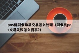 pos机刷卡异常交易怎么处理（刷卡机pos交易失败怎么回事?）