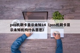 pos机刷卡显示未知14（pos机刷卡显示未知机构什么意思）