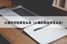 心情不好压抑怎么办（心情比较压抑怎么办）