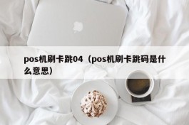 pos机刷卡跳04（pos机刷卡跳码是什么意思）