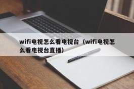 wifi电视怎么看电视台（wifi电视怎么看电视台直播）