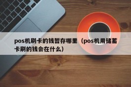 pos机刷卡的钱暂存哪里（pos机用储蓄卡刷的钱会在什么）