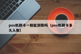 pos机刷卡一般能到账吗（pos机刷卡多久入账）