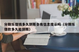 分期乐借钱多久到账会有信息提示吗（分期乐借款多久能到账）