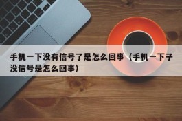 手机一下没有信号了是怎么回事（手机一下子没信号是怎么回事）