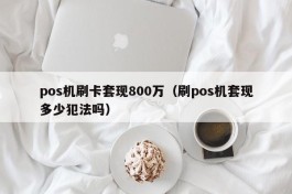 pos机刷卡套现800万（刷pos机套现多少犯法吗）