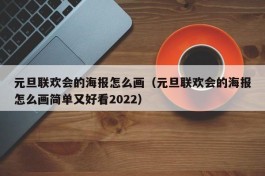 元旦联欢会的海报怎么画（元旦联欢会的海报怎么画简单又好看2022）