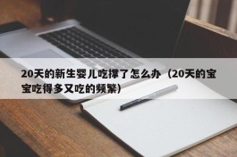 20天的新生婴儿吃撑了怎么办（20天的宝宝吃得多又吃的频繁）