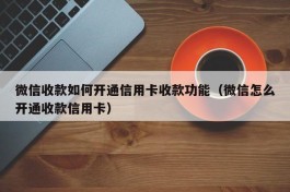 微信收款如何开通信用卡收款功能（微信怎么开通收款信用卡）