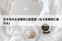 孔子为什么会提出仁的思想（孔子主张的仁是什么）