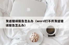 发送错误报告怎么办（word打不开发送错误报告怎么办）