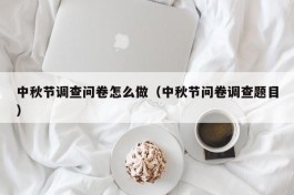 中秋节调查问卷怎么做（中秋节问卷调查题目）