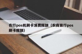 农行pos机刷卡消费限额（农商银行pos刷卡限额）