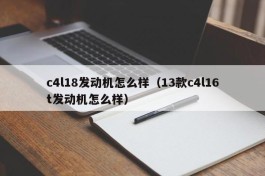 c4l18发动机怎么样（13款c4l16t发动机怎么样）