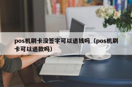 pos机刷卡没签字可以退钱吗（pos机刷卡可以退款吗）