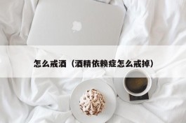 怎么戒酒（酒精依赖症怎么戒掉）