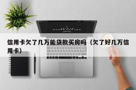 信用卡欠了几万能贷款买房吗（欠了好几万信用卡）