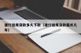 建行信用贷款多久下款（建行信用贷款最长几年）