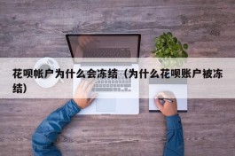 花呗帐户为什么会冻结（为什么花呗账户被冻结）