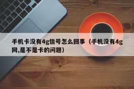 手机卡没有4g信号怎么回事（手机没有4g网,是不是卡的问题）
