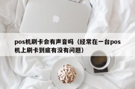 pos机刷卡会有声音吗（经常在一台pos机上刷卡到底有没有问题）