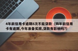 4年前信用卡逾期8次不能贷款（四年前信用卡有逾期,今年准备买房,贷款有影响吗?）