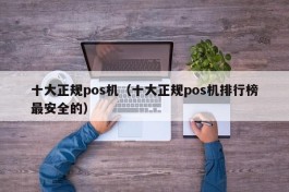 十大正规pos机（十大正规pos机排行榜最安全的）